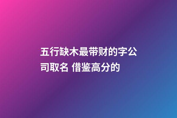 五行缺木最带财的字公司取名 借鉴高分的-第1张-公司起名-玄机派